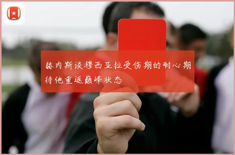 赫内斯谈穆西亚拉受伤期的耐心期待他重返巅峰状态